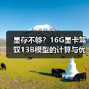 显存不够？16G显卡驾驭13B模型的计算与优化全指南