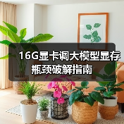 16G显卡调大模型显存瓶颈破解指南