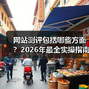 网站测评包括哪些方面？2026年最全实操指南，少走3年弯路（图2）