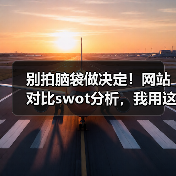 别拍脑袋做决定！网站对比swot分析，我用这招3年省下87%试错成本（图3）