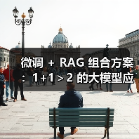 微调 + RAG 组合方案：1+1＞2 的大模型应用技巧