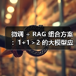 微调 + RAG 组合方案：1+1＞2 的大模型应用技巧（图2）