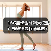 16G显卡也能调大模型？先搞懂显存消耗的3大核心原因（图3）