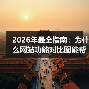 2026年最全指南:为什么网站功能对比图能帮你省下87%的试错成本?(图1) 2026年最全指南:为什么网站功能对比图能帮你省下87%的试错成本?(图1)