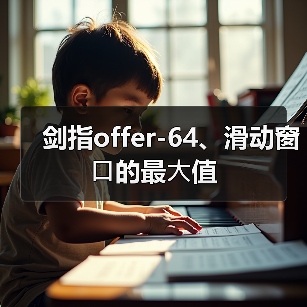 剑指offer-64、滑动窗⼝的最⼤值(图3) 剑指offer-64、滑动窗⼝的最⼤值(图3)