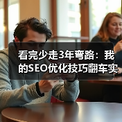 看完少走3年弯路:我的SEO优化技巧翻车实录(图1) 看完少走3年弯路:我的SEO优化技巧翻车实录(图1)