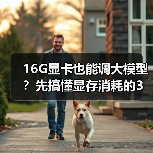 16G显卡也能调大模型?先搞懂显存消耗的3大核心原因(图1) 16G显卡也能调大模型?先搞懂显存消耗的3大核心原因(图1)