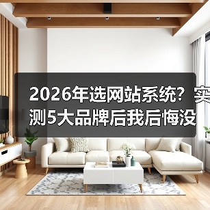 2026年选网站系统?实测5大品牌后我后悔没早看这篇(图1) 2026年选网站系统?实测5大品牌后我后悔没早看这篇(图1)