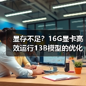 显存不足?16G显卡高效运行13B模型的优化技巧(图1) 显存不足?16G显卡高效运行13B模型的优化技巧(图1)