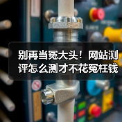 别再当冤大头！网站测评怎么测才不花冤枉钱