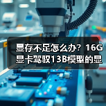 显存不足怎么办？16G显卡驾驭13B模型的显存优化全攻略（图2）