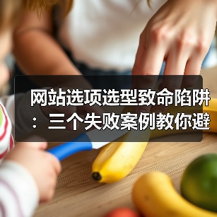 网站选项选型致命陷阱：三个失败案例教你避坑指南
