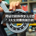 网站功能推荐怎么设置？3大实战案例提升转化率
