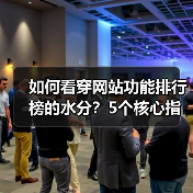 如何看穿网站功能排行榜的水分？5个核心指标教你避坑（图2）