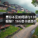 显存不足如何运行13B模型?16G显卡低显存优化全攻略(图1) 显存不足如何运行13B模型?16G显卡低显存优化全攻略(图1)