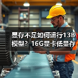 显存不足如何运行13B模型?16G显卡低显存优化全攻略(图3) 显存不足如何运行13B模型?16G显卡低显存优化全攻略(图3)