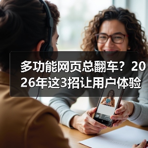 多功能网页总翻车？2026年这3招让用户体验飙升