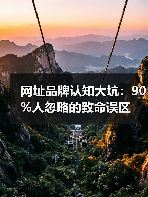 网址品牌认知大坑：90%人忽略的致命误区