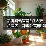品牌网站官网的7大致命误区：别再让官网