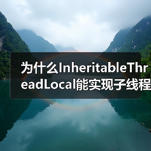 为什么InheritableThreadLocal能实现子线程继承？线程池陷阱全解析（图3）