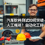 汽车软件测试如何突破人工瓶颈？自动化工具成关键