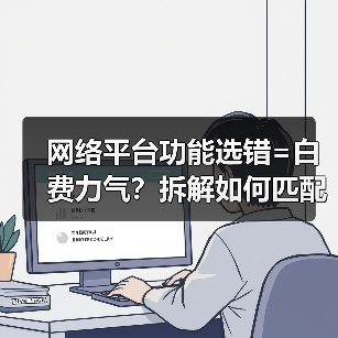 网络平台功能选错=白费力气?拆解如何匹配让你生意起飞!(图1) 网络平台功能选错=白费力气?拆解如何匹配让你生意起飞!(图1)