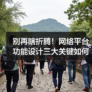别再瞎折腾!网络平台功能设计三大关键如何提升效率?(图2) 别再瞎折腾!网络平台功能设计三大关键如何提升效率?(图2)