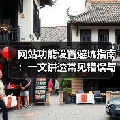 网站功能设置避坑指南:一文讲透常见错误与解决方案(图2) 网站功能设置避坑指南:一文讲透常见错误与解决方案(图2)