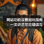 网站功能设置避坑指南:一文讲透常见错误与解决方案(图3) 网站功能设置避坑指南:一文讲透常见错误与解决方案(图3)