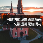 网站功能设置避坑指南:一文讲透常见错误与解决方案(图4) 网站功能设置避坑指南:一文讲透常见错误与解决方案(图4)