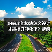 网站功能模块怎么设计才能提升转化率？拆解100项目经验