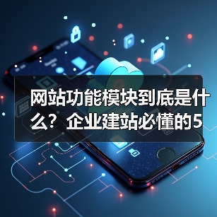 网站功能模块到底是什么？企业建站必懂的5大核心模块
