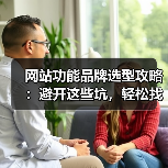 网站功能品牌选型攻略:避开这些坑,轻松找到合适系统(图1) 网站功能品牌选型攻略:避开这些坑,轻松找到合适系统(图1)