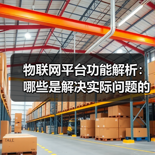 物联网平台功能解析：哪些是解决实际问题的核心能力？（图4）