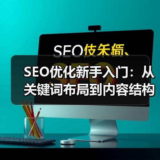 SEO优化新手入门：从关键词布局到内容结构的实操步骤