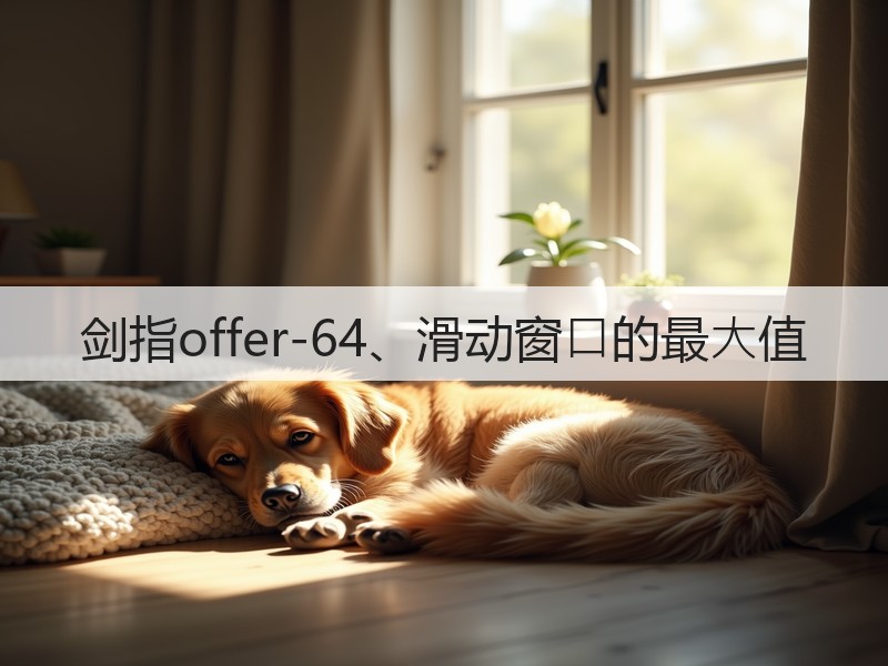 剑指offer-64、滑动窗⼝的最⼤值(图2) 剑指offer-64、滑动窗⼝的最⼤值(图2)