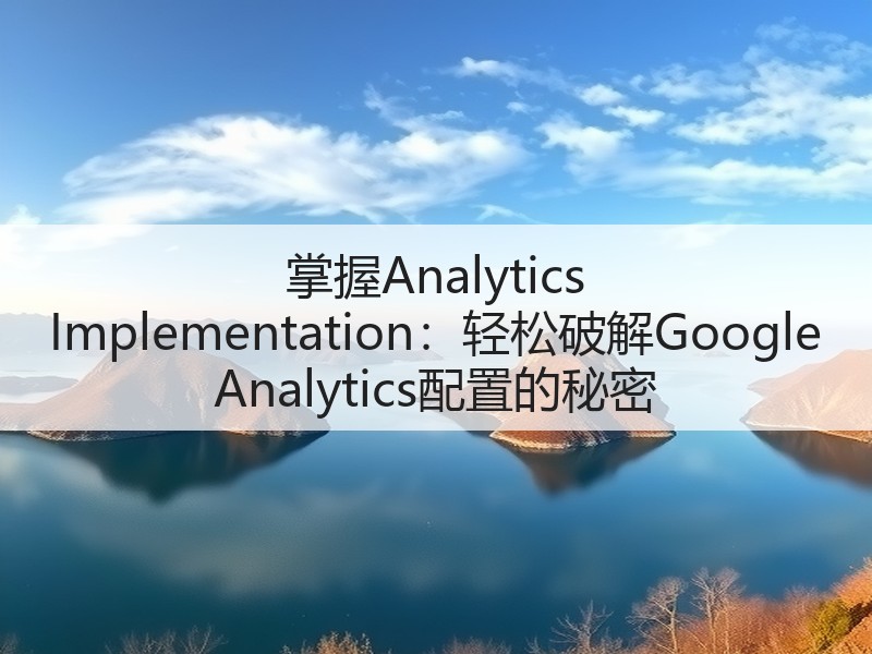 掌握Analytics Implementation:轻松破解Google Analytics配置的秘密(图3) 掌握Analytics Implementation:轻松破解Google Analytics配置的秘密(图3)