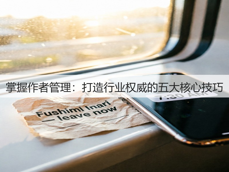 掌握作者管理:打造行业权威的五大核心技巧(图2) 掌握作者管理:打造行业权威的五大核心技巧(图2)