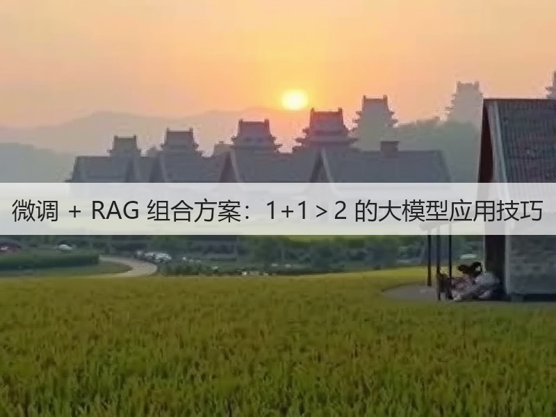 微调 + RAG 组合方案:1+1>2 的大模型应用技巧(图2) 微调 + RAG 组合方案:1+1>2 的大模型应用技巧(图2)