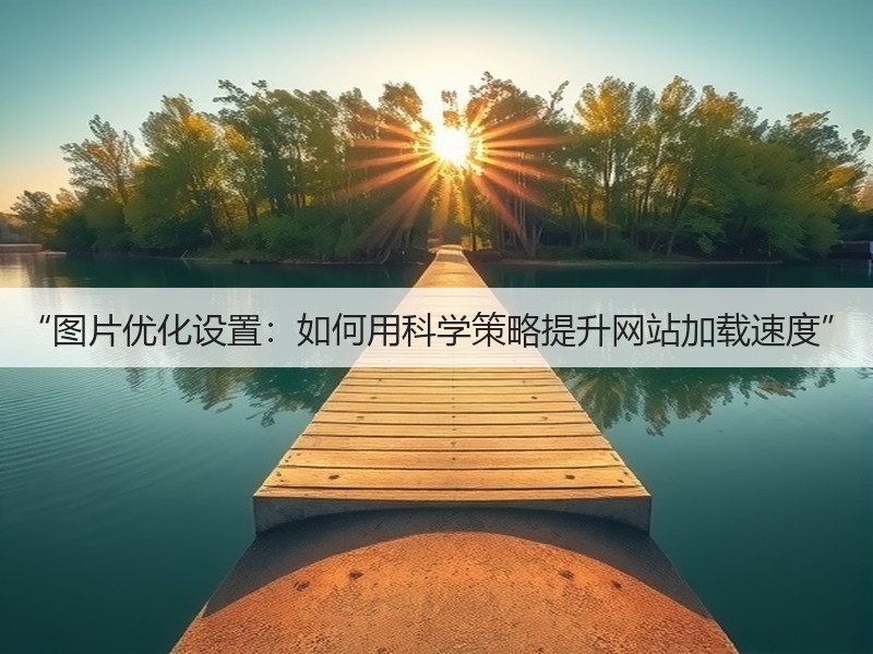 “图片优化设置:如何用科学策略提升网站加载速度”(图2) “图片优化设置:如何用科学策略提升网站加载速度”(图2)
