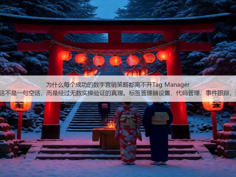 为什么每个成功的数字营销策略都离不开Tag Manager Setup?这不是一句空话,而是经过无数实操验证的真理。标签管理器设置、代码管理、事件跟踪,这些词汇(图2) 为什么每个成功的数字营销策略都离不开Tag Manager Setup?这不是一句空话,而是经过无数实操验证的真理。标签管理器设置、代码管理、事件跟踪,这些词汇(图2)