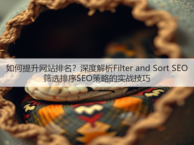如何提升网站排名?深度解析Filter and Sort SEO 筛选排序SEO策略的实战技巧(图1) 如何提升网站排名?深度解析Filter and Sort SEO 筛选排序SEO策略的实战技巧(图1)