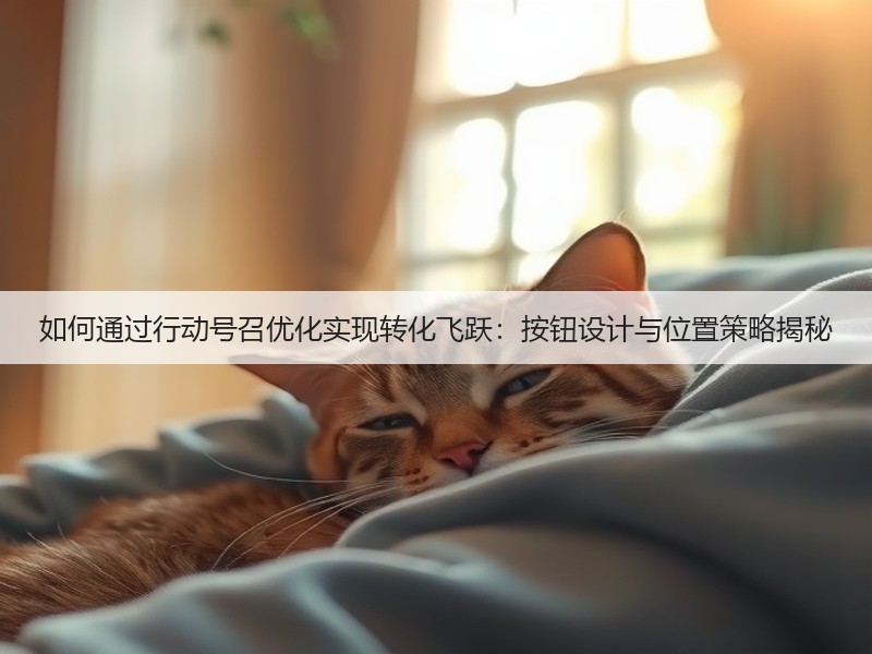 如何通过行动号召优化实现转化飞跃:按钮设计与位置策略揭秘(图1) 如何通过行动号召优化实现转化飞跃:按钮设计与位置策略揭秘(图1)
