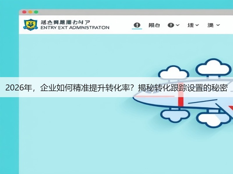 2026年,企业如何精准提升转化率?揭秘转化跟踪设置的秘密(图2) 2026年,企业如何精准提升转化率?揭秘转化跟踪设置的秘密(图2)