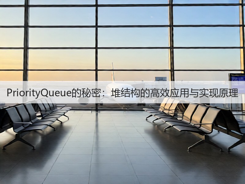PriorityQueue的秘密:堆结构的高效应用与实现原理(图1) PriorityQueue的秘密:堆结构的高效应用与实现原理(图1)