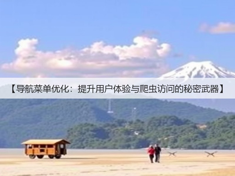 【导航菜单优化:提升用户体验与爬虫访问的秘密武器】(图1) 【导航菜单优化:提升用户体验与爬虫访问的秘密武器】(图1)