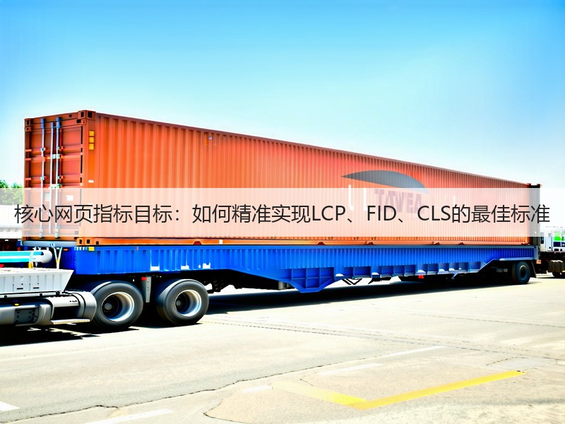 核心网页指标目标:如何精准实现LCP、FID、CLS的最佳标准(图1) 核心网页指标目标:如何精准实现LCP、FID、CLS的最佳标准(图1)