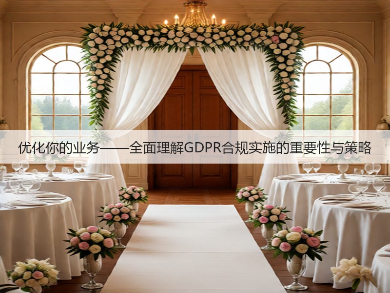 优化你的业务——全面理解GDPR合规实施的重要性与策略(图1) 优化你的业务——全面理解GDPR合规实施的重要性与策略(图1)